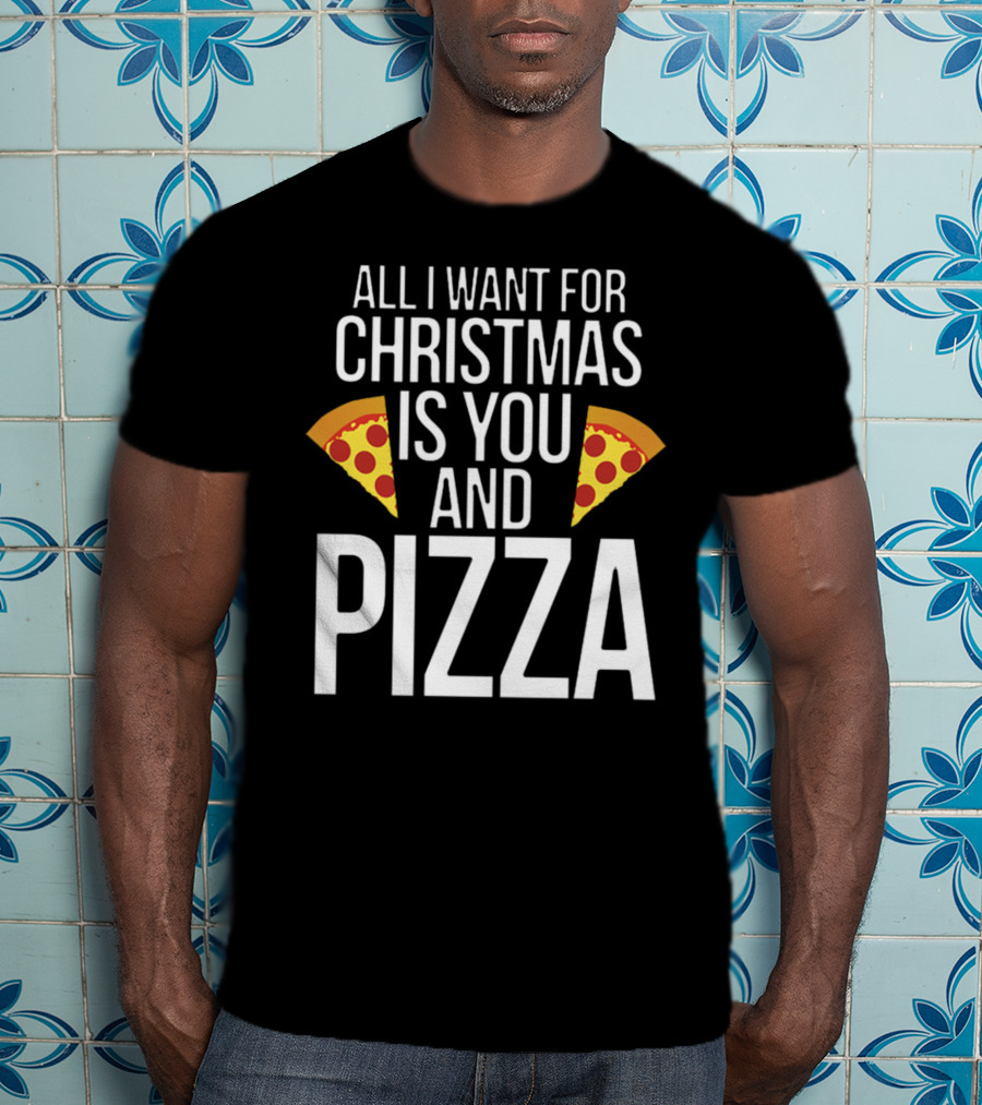 All I Want For Christmas Is You And Pizza T-Shirt