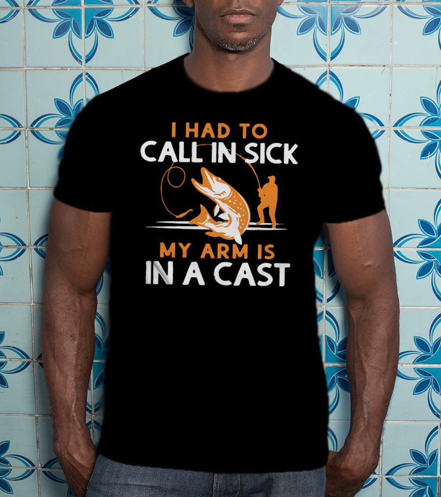 I Had To Call In Sick My Arm Is In A Cast Fishing Humor T-Shirt