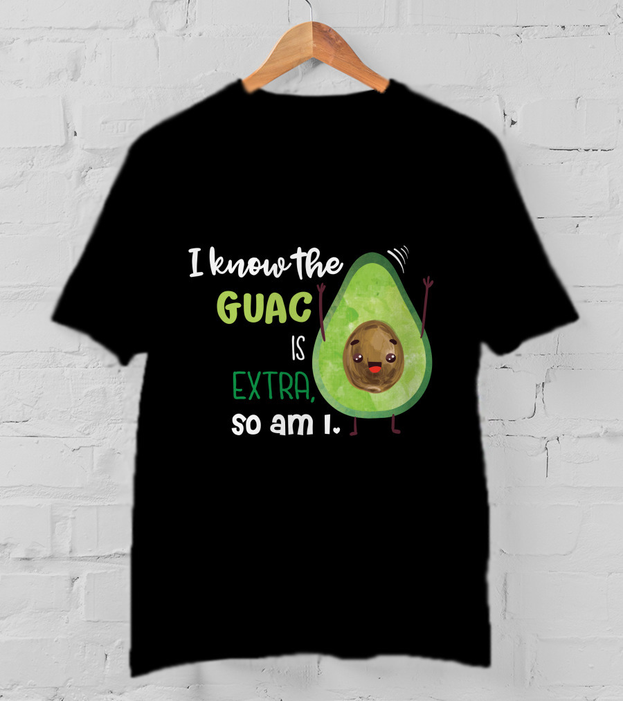 I Know The Guac Is Extra So Am I Avocado T-Shirt