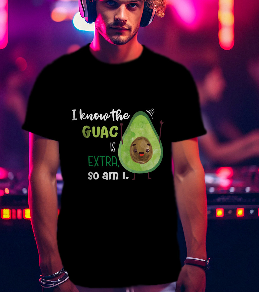 I Know The Guac Is Extra So Am I Avocado T-Shirt