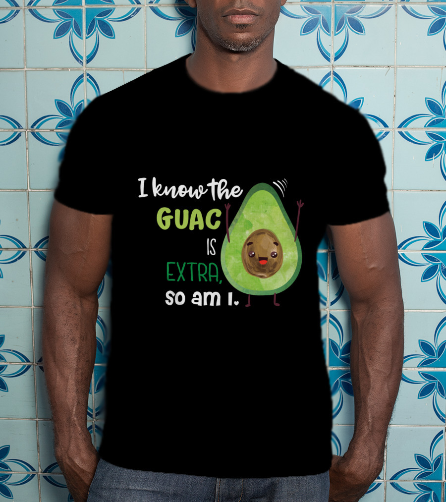 I Know The Guac Is Extra So Am I Avocado T-Shirt