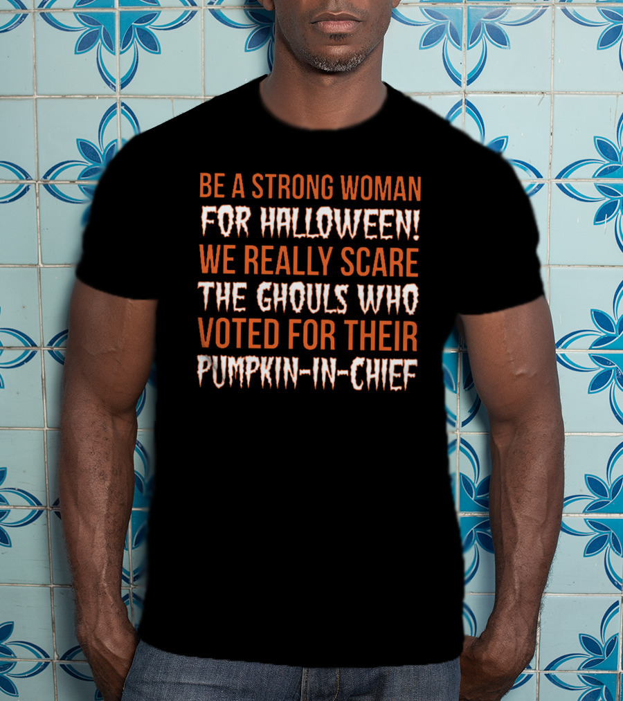 Be A Strong Woman For Halloween Scare The Ghouls Voted For Pumpkin-In-Chief T-Shirt