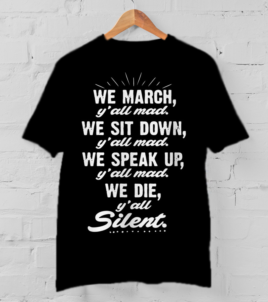 We March Y'all Mad We Sit Down Y'all Mad We Speak Up Y'all Mad We Die Y'all Silent Blk Power T-Shirt