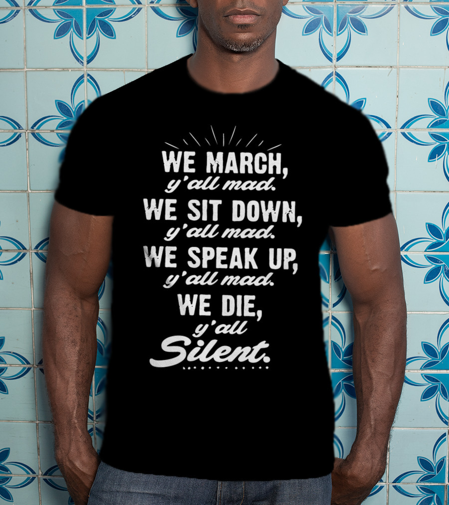 We March Y'all Mad We Sit Down Y'all Mad We Speak Up Y'all Mad We Die Y'all Silent Blk Power T-Shirt