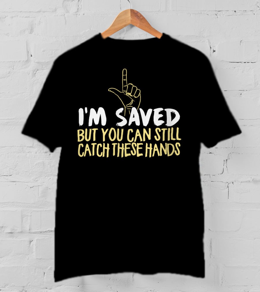 I'm Saved But You Can Still Catch These Hands T-Shirt