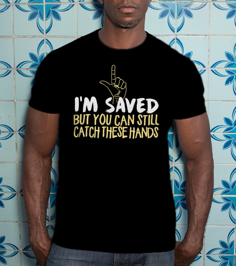 I'm Saved But You Can Still Catch These Hands T-Shirt