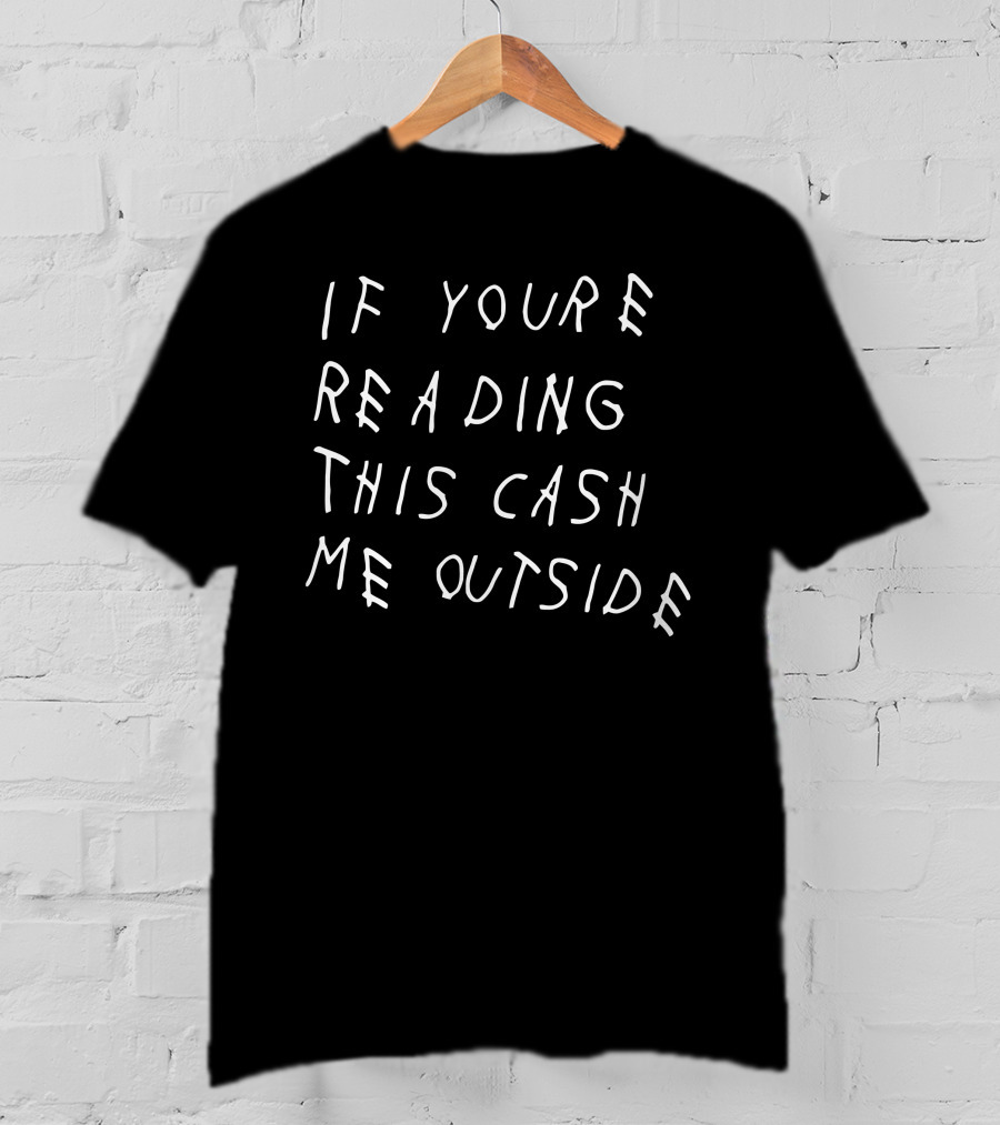 If You're Reading This Cash Me Outside T-Shirt