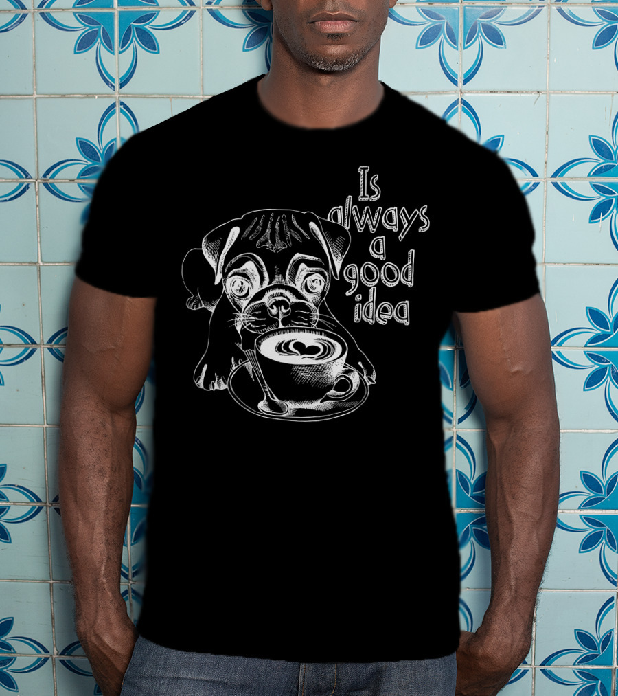 Pug Puppy Is Always A Good Idea With A Cup Of Coffee T-Shirt