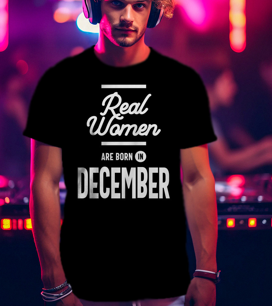 Real Women Are Born In December T-Shirt