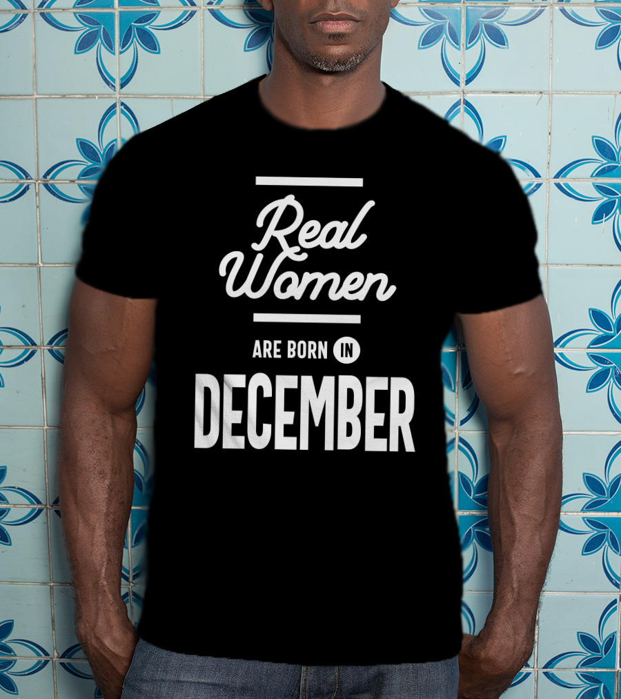Real Women Are Born In December T-Shirt