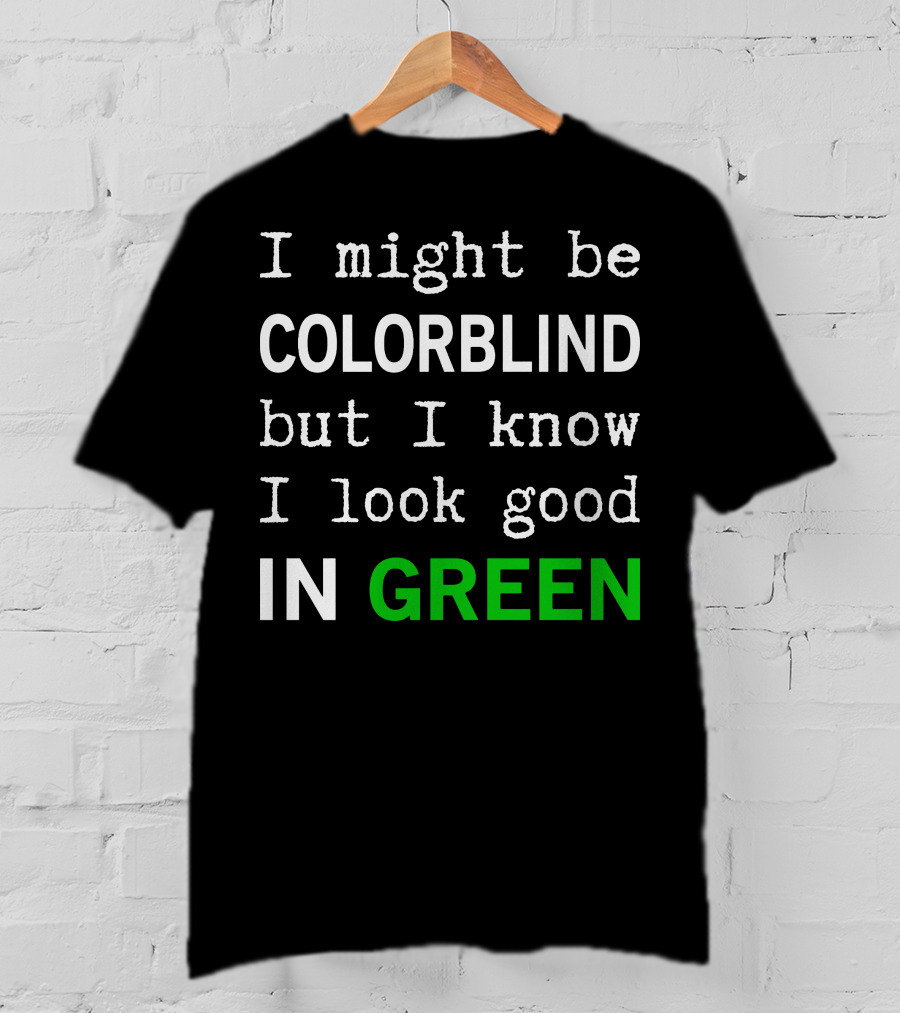 I Might Be Colorblind But I Know I Look Good In Green T-Shirt