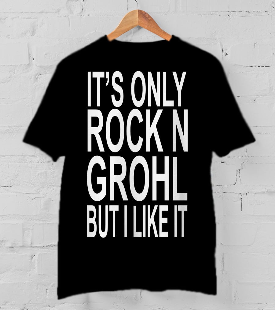 It's Only Rock N Grohl But I Like It T-Shirt