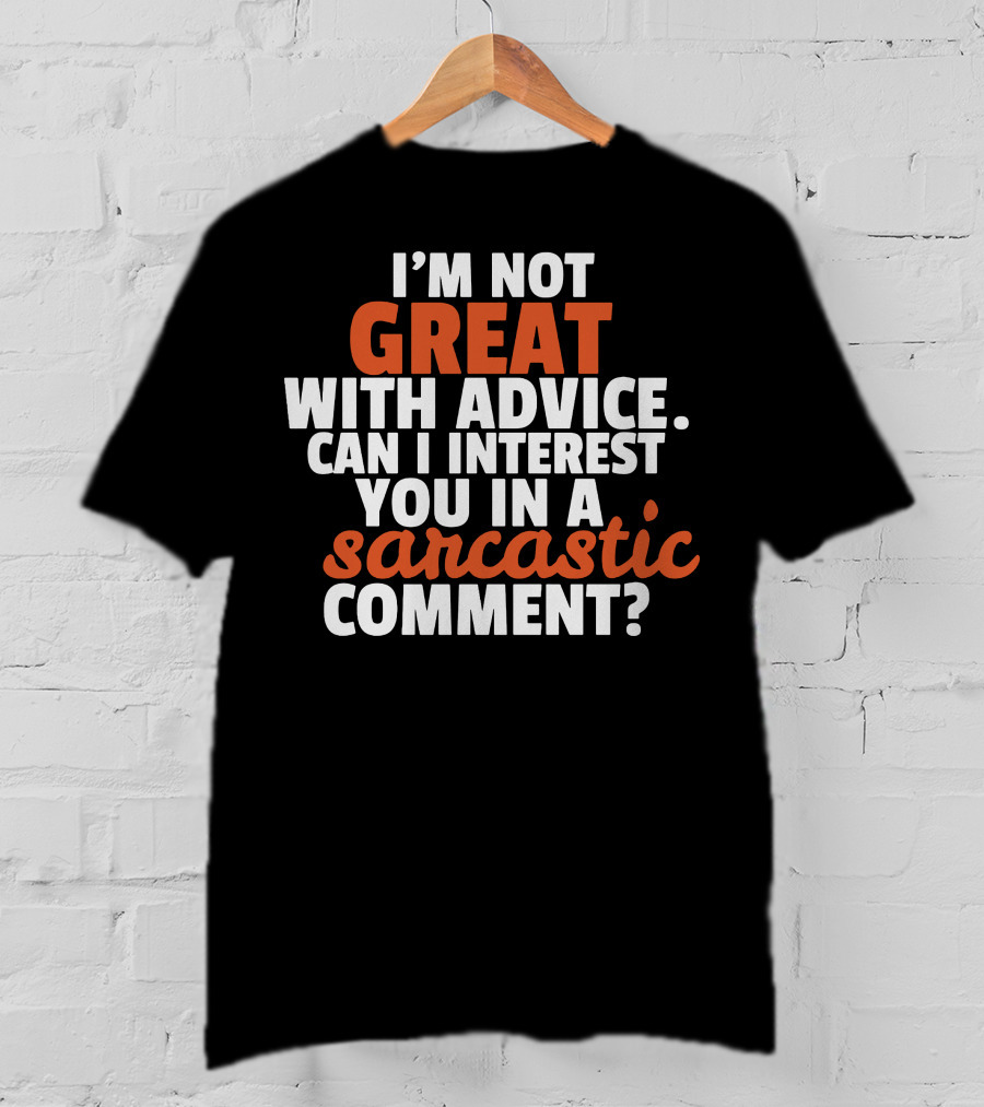 I'm Not Great With Advice Can I Interest You IN A Sarcastic Comment T-Shirt