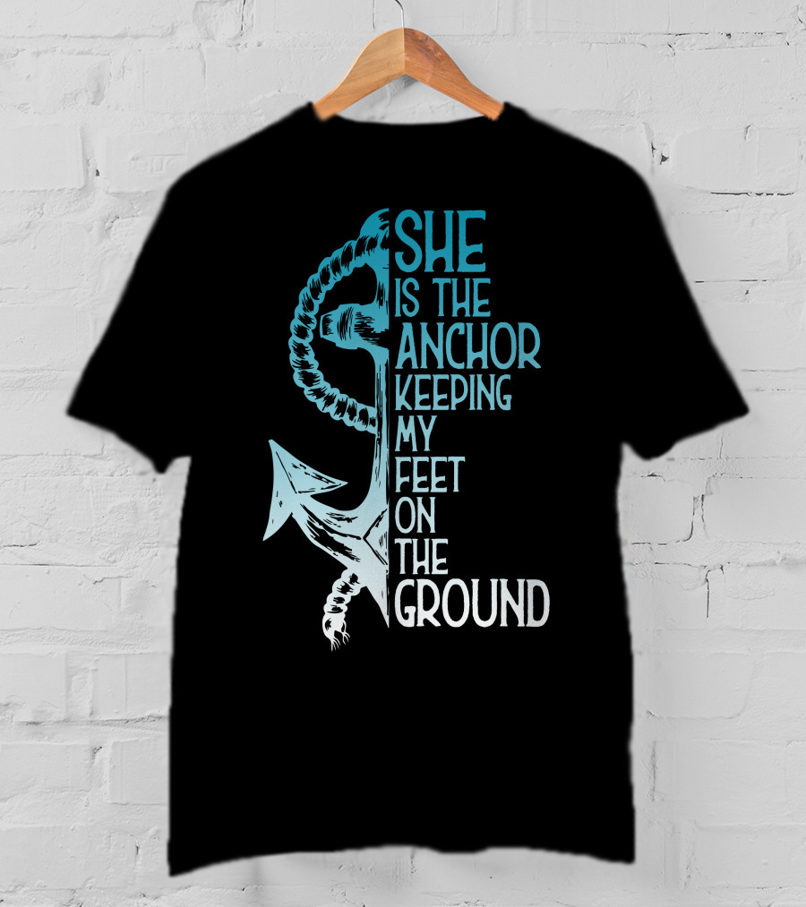 She Is The Anchor Keeping My Feet On The Ground Anchor Rope Blue T-Shirt