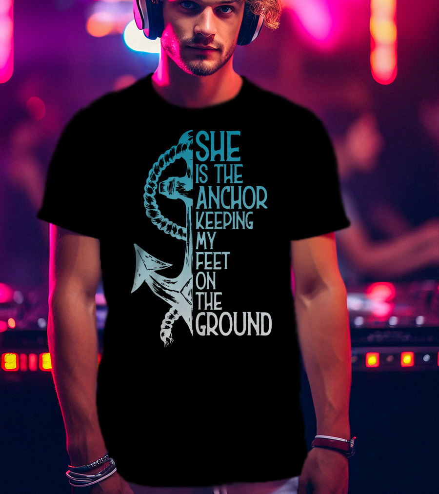 She Is The Anchor Keeping My Feet On The Ground Anchor Rope Blue T-Shirt