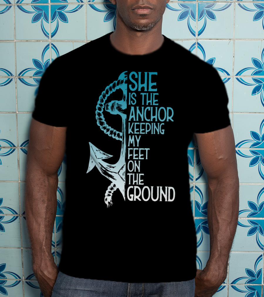She Is The Anchor Keeping My Feet On The Ground Anchor Rope Blue T-Shirt