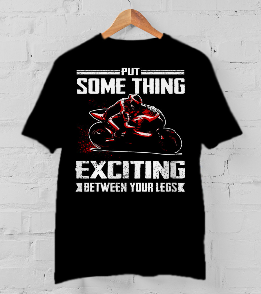 Put Something Exciting Between Your Legs Sportbike Racing T-Shirt