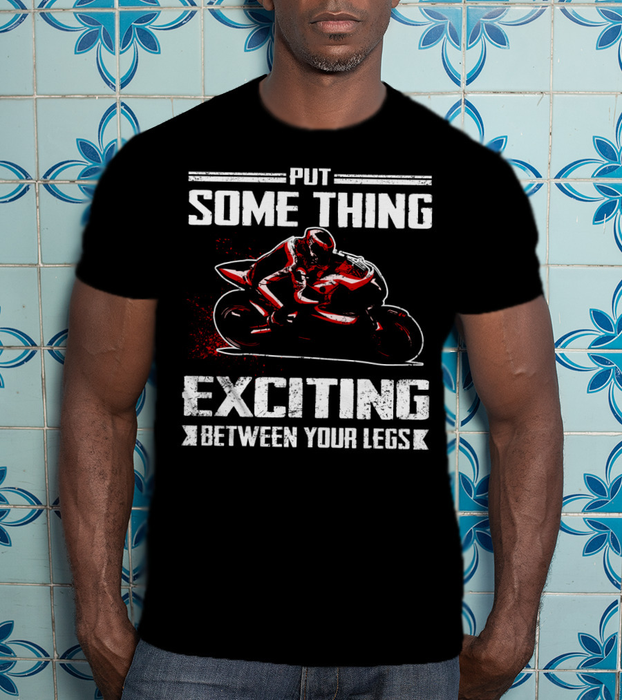 Put Something Exciting Between Your Legs Sportbike Racing T-Shirt