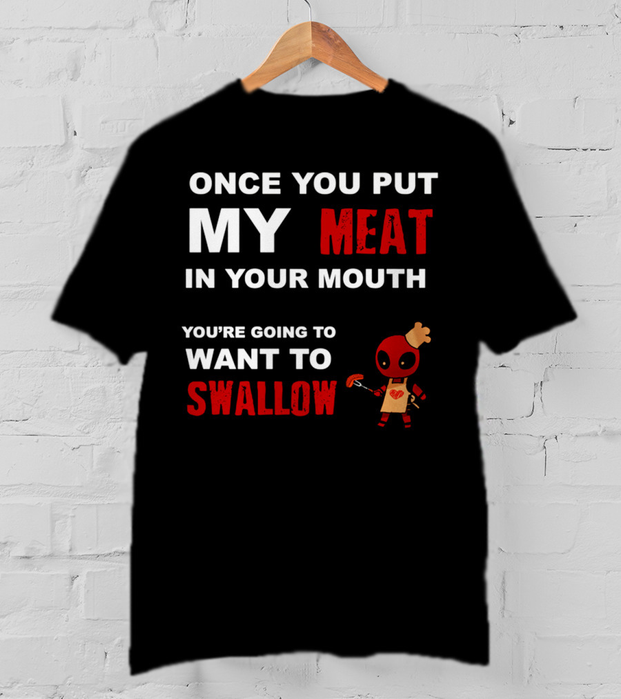 Once You Put My Meat In Your Mouth You're Going To Want To Swallow Deadpool Chef Sausage T-Shirt