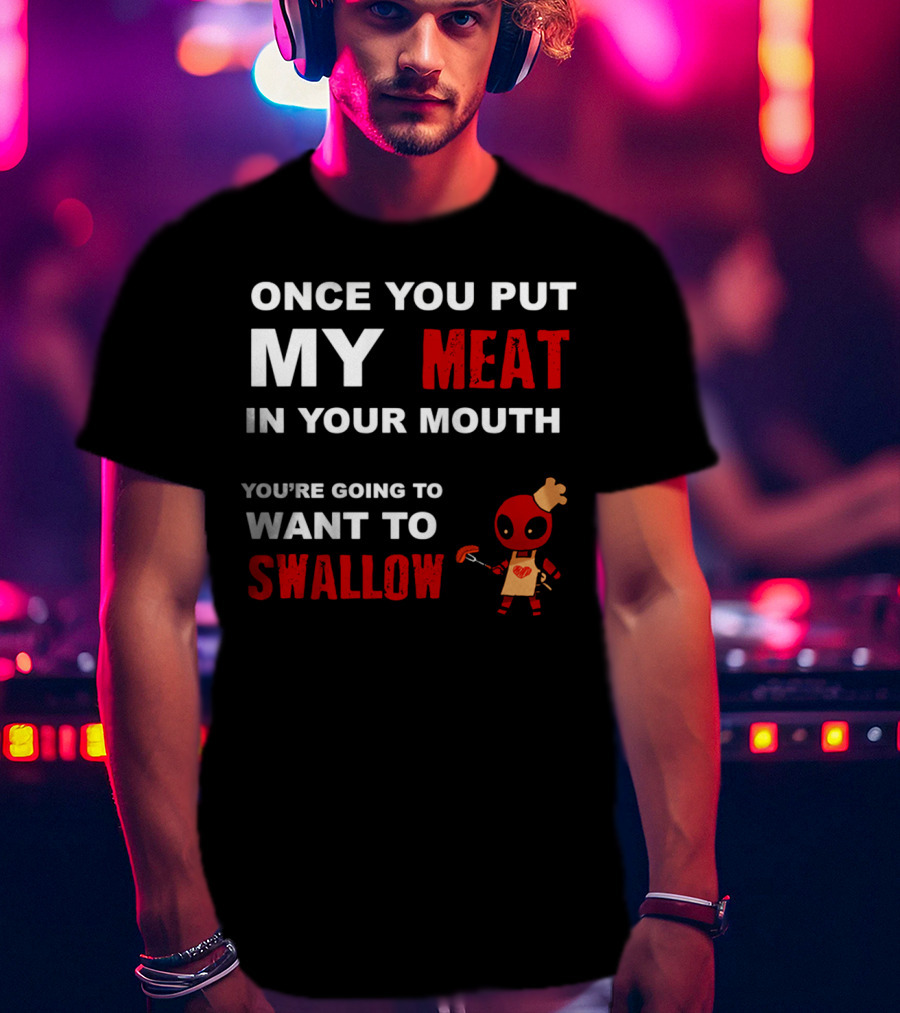Once You Put My Meat In Your Mouth You're Going To Want To Swallow Deadpool Chef Sausage T-Shirt