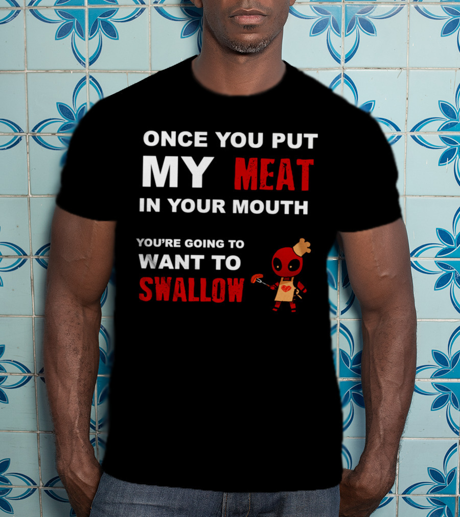 Once You Put My Meat In Your Mouth You're Going To Want To Swallow Deadpool Chef Sausage T-Shirt
