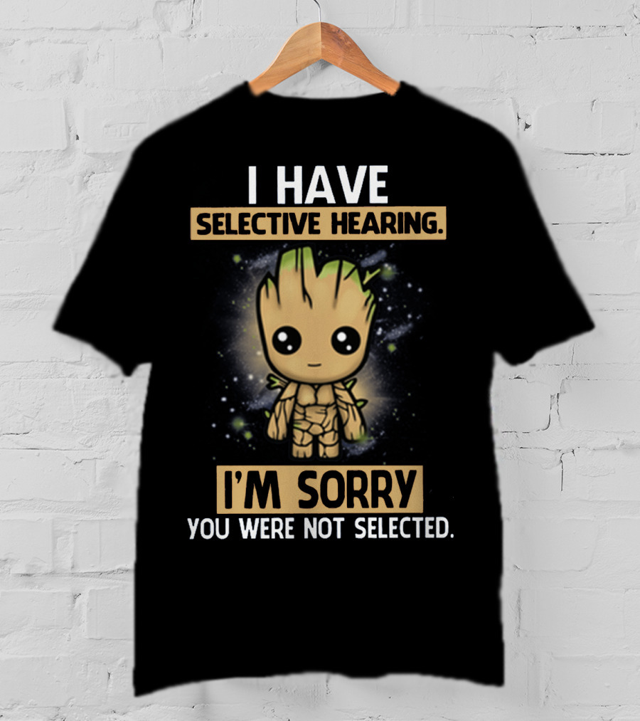 I Have Selective Hearing I'm Sorry You Were Not Selected Groot T-Shirt