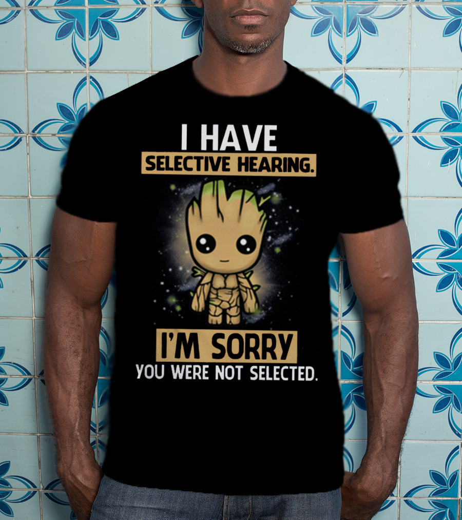 I Have Selective Hearing I'm Sorry You Were Not Selected Groot T-Shirt