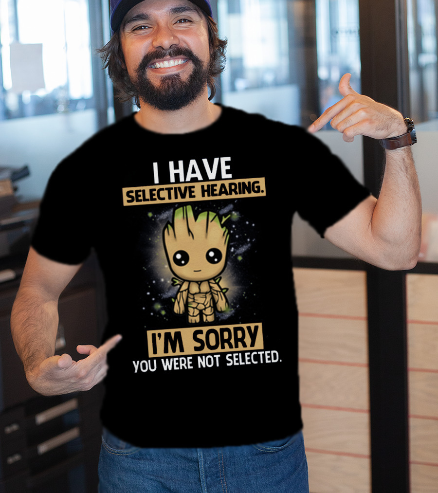 I Have Selective Hearing I'm Sorry You Were Not Selected Groot T-Shirt
