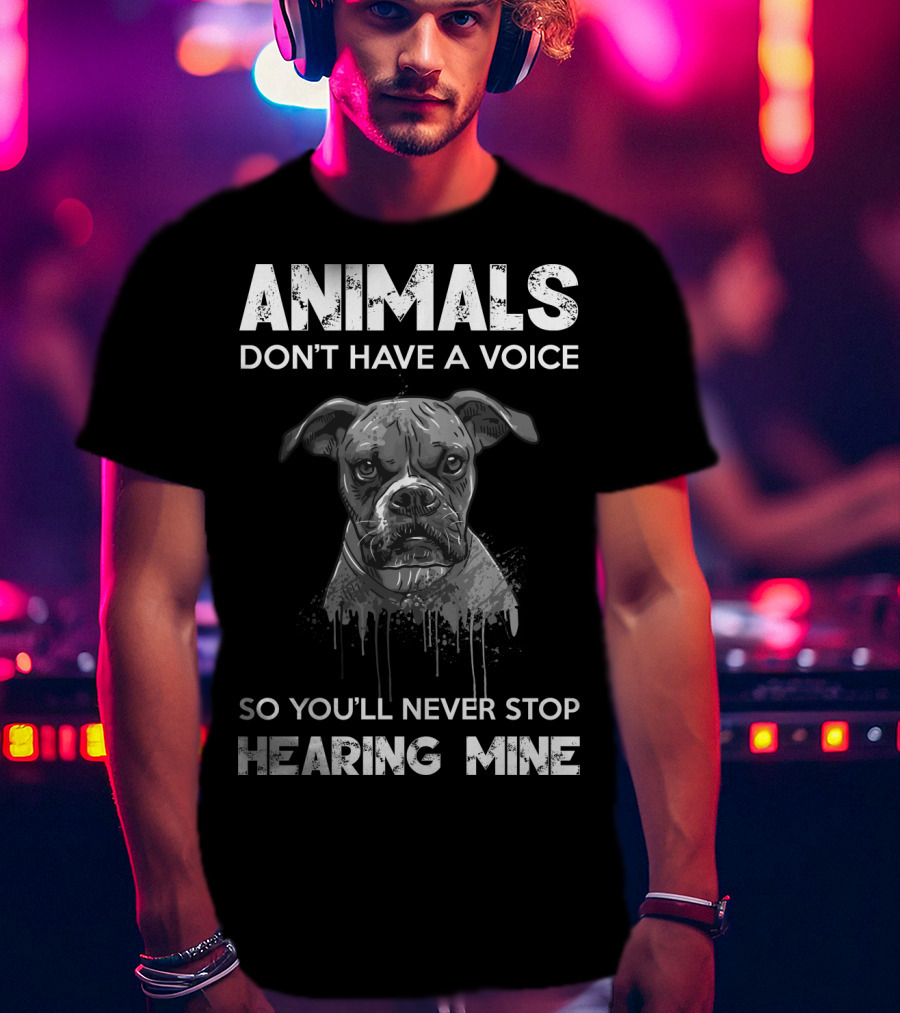 Animals Don't Have A Voice So You'll Never Stop Hearing Mine T-Shirt