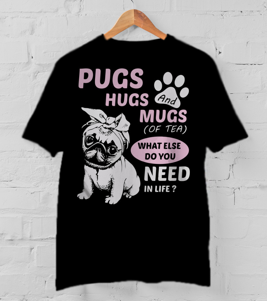 Pugs Hugs And Mugs Of Tea What Else Do You Need IN Life T-Shirt