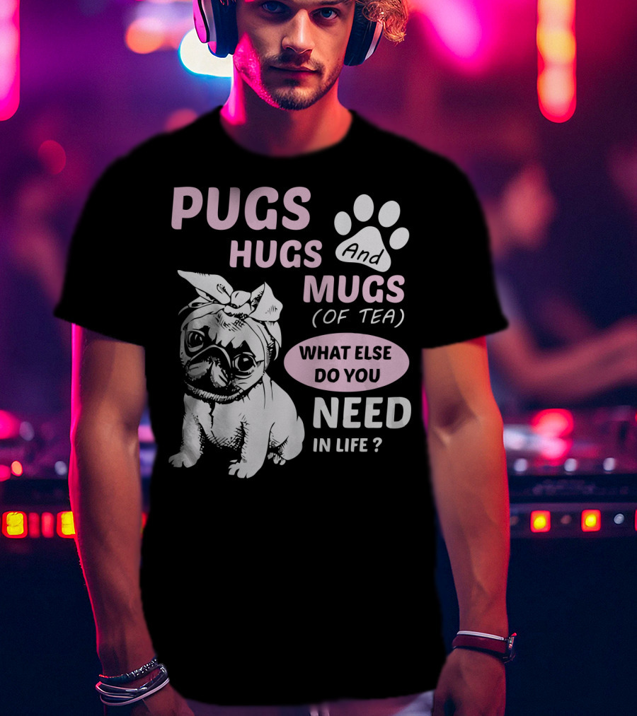 Pugs Hugs And Mugs Of Tea What Else Do You Need IN Life T-Shirt