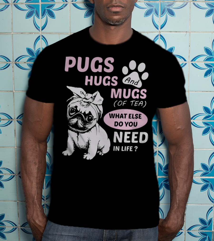 Pugs Hugs And Mugs Of Tea What Else Do You Need IN Life T-Shirt