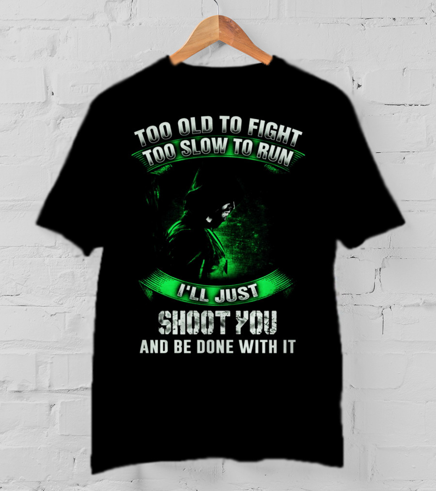 Too Old To Fight Too Slow To Run I'll Just Shoot You Arrow Fans T-Shirt