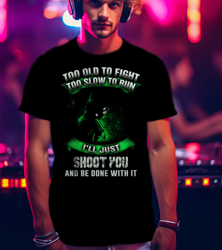 Too Old To Fight Too Slow To Run I'll Just Shoot You Arrow Fans T-Shirt