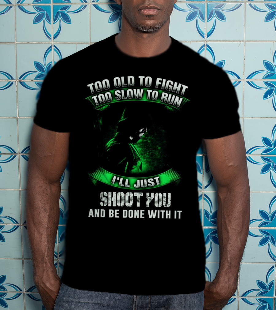 Too Old To Fight Too Slow To Run I'll Just Shoot You Arrow Fans T-Shirt