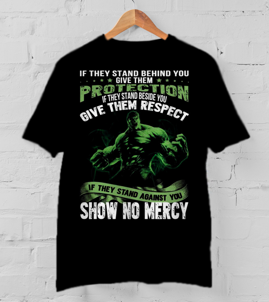 If They Stand Behind You Give Them Protection If They Stand Beside You Give Them Respect If They Stand Against You Show No Mercy Hulk T-Shirt