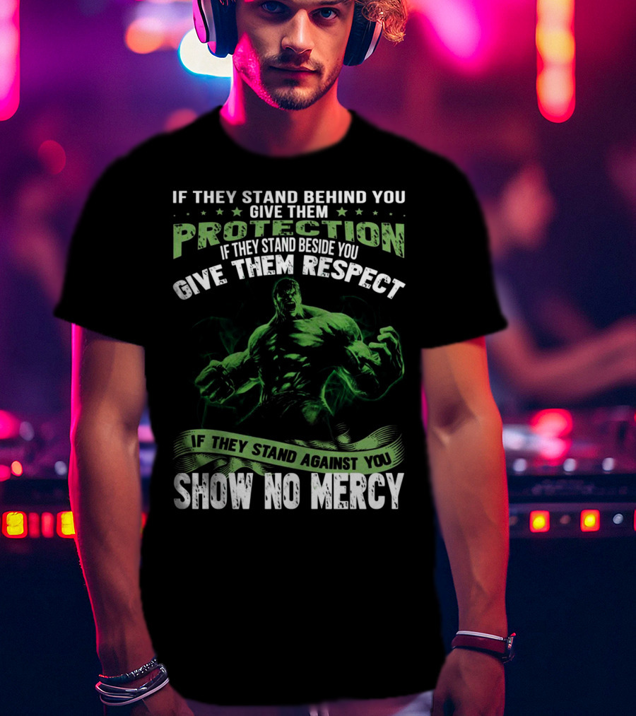 If They Stand Behind You Give Them Protection If They Stand Beside You Give Them Respect If They Stand Against You Show No Mercy Hulk T-Shirt