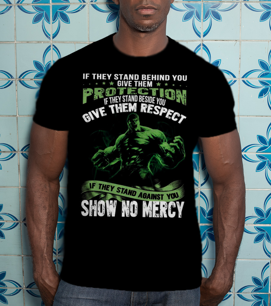 If They Stand Behind You Give Them Protection If They Stand Beside You Give Them Respect If They Stand Against You Show No Mercy Hulk T-Shirt