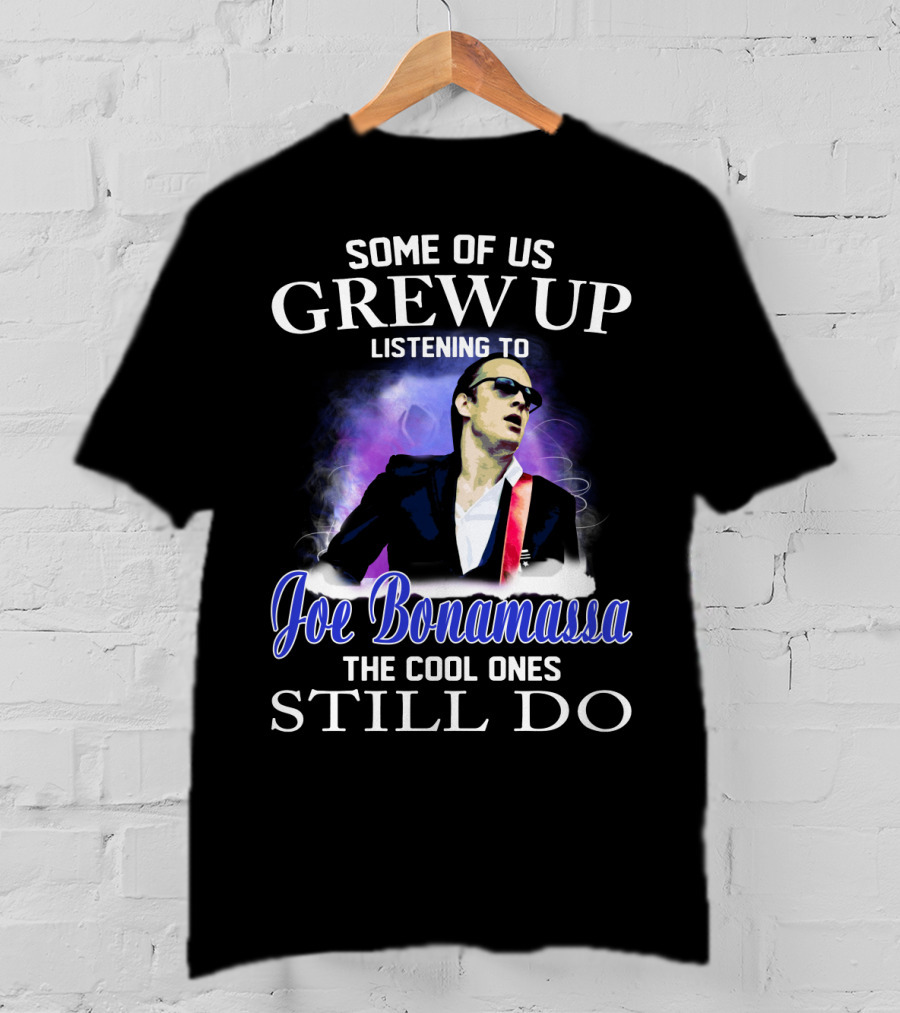 Some Of Us Grew Up Listening To Joe Bonamassa The Cool Ones Still Do T-Shirt