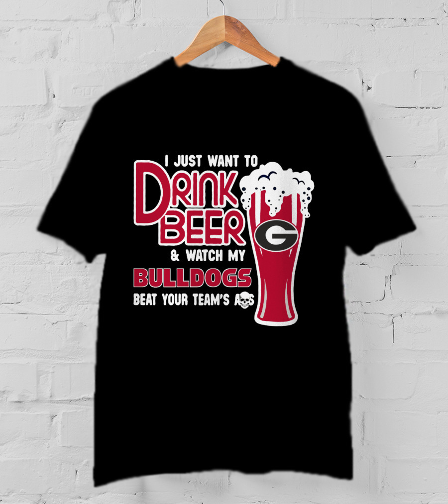 I Just Want To Drink Beer And Watch My Bulldogs Beat Your Team's Ass T-Shirt