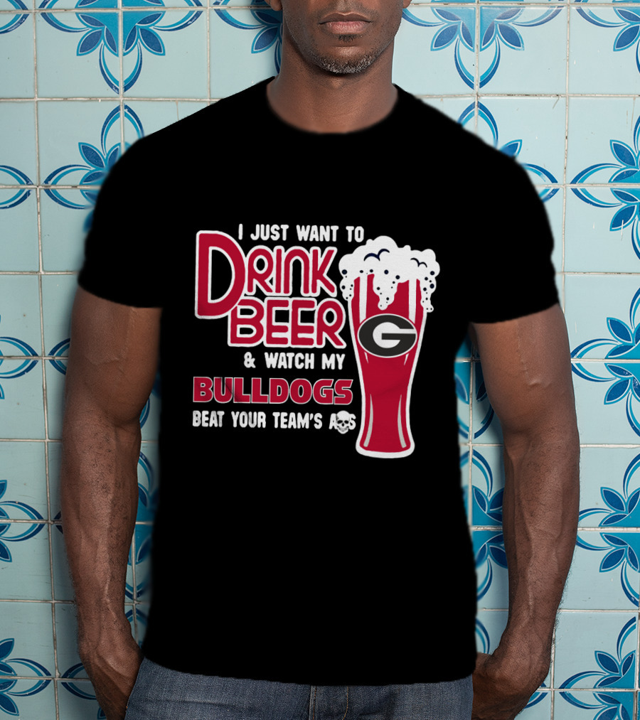 I Just Want To Drink Beer And Watch My Bulldogs Beat Your Team's Ass T-Shirt