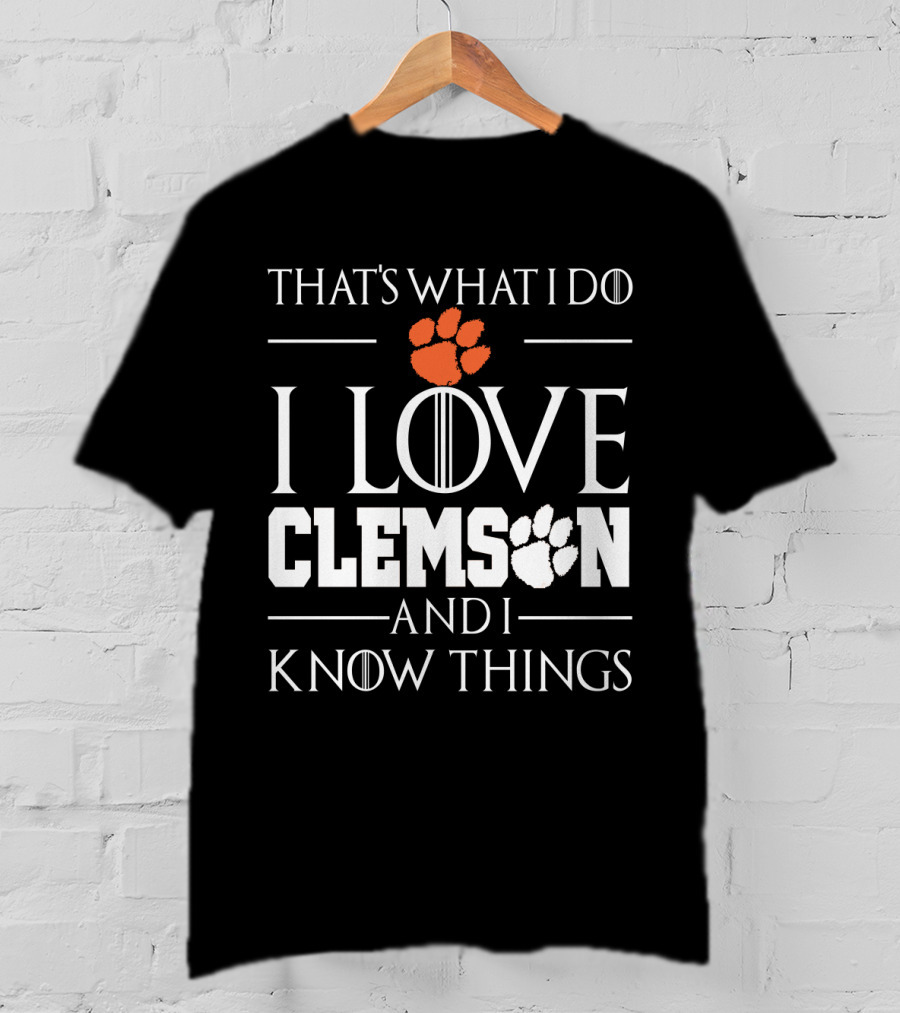 That's What I Do I Love Clemson And I Know Things T-Shirt
