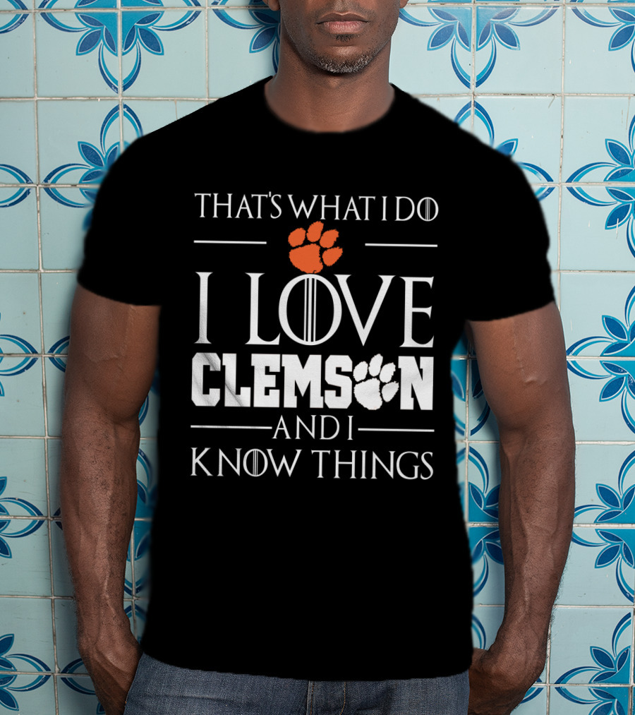 That's What I Do I Love Clemson And I Know Things T-Shirt