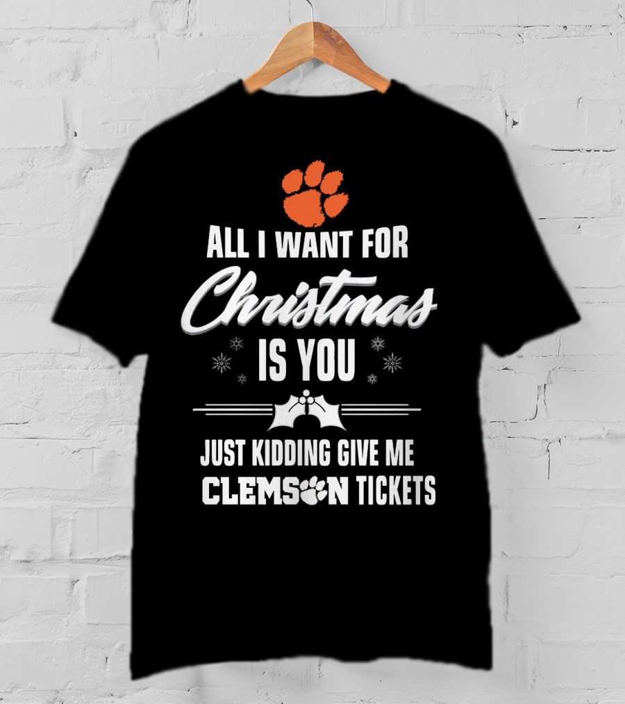 All I Want For Christmas Is You Just Kidding Give Me Clemson Tigers Tickets T-Shirt