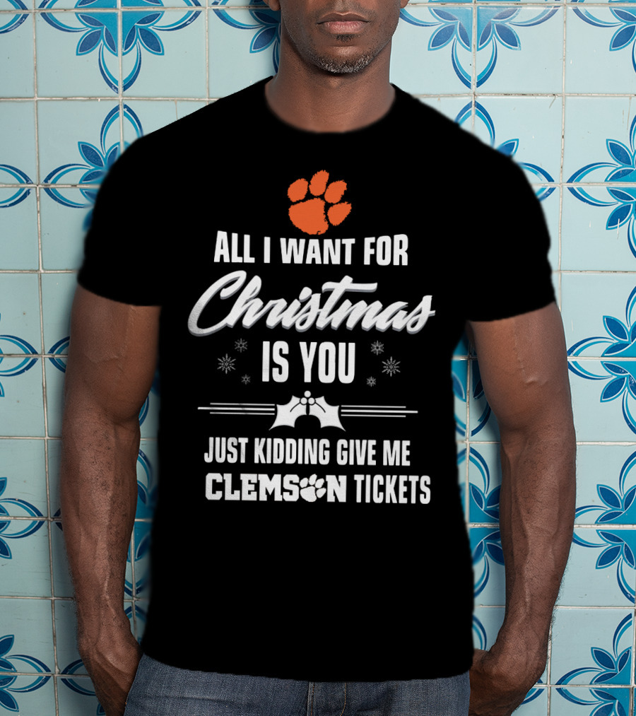 All I Want For Christmas Is You Just Kidding Give Me Clemson Tigers Tickets T-Shirt