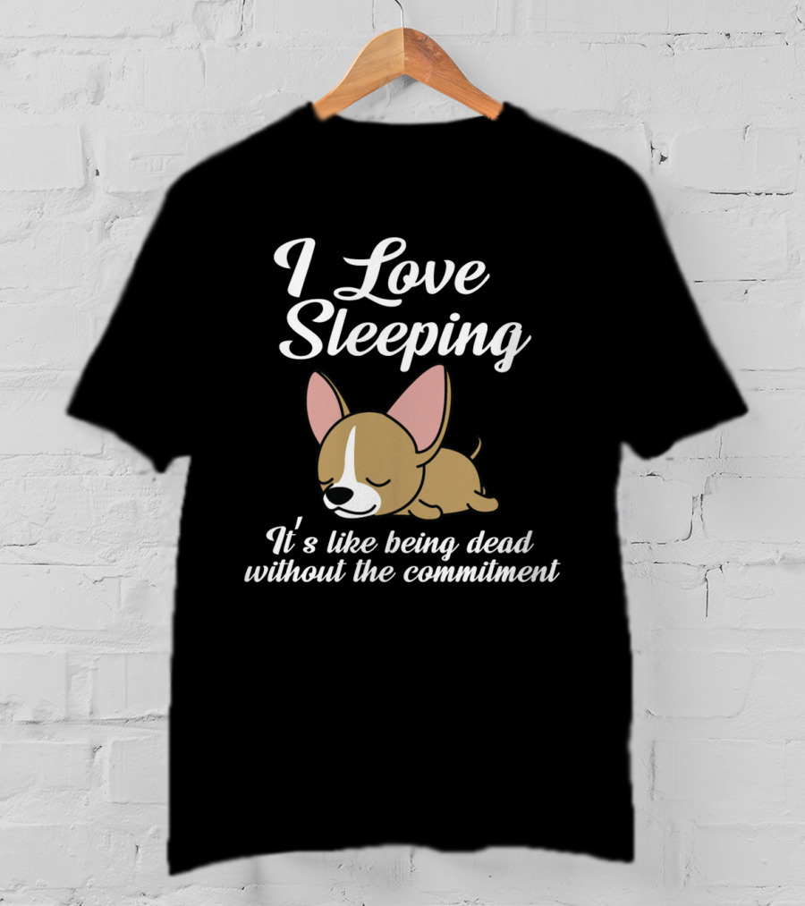 I Love Sleeping It's Like Being Dead Without The Commitment Chihuahua Cute T-Shirt