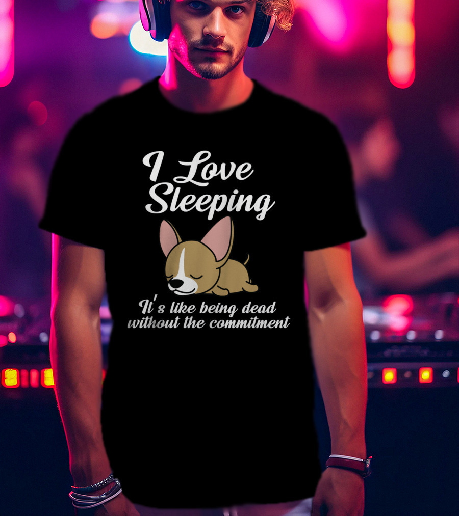 I Love Sleeping It's Like Being Dead Without The Commitment Chihuahua Cute T-Shirt