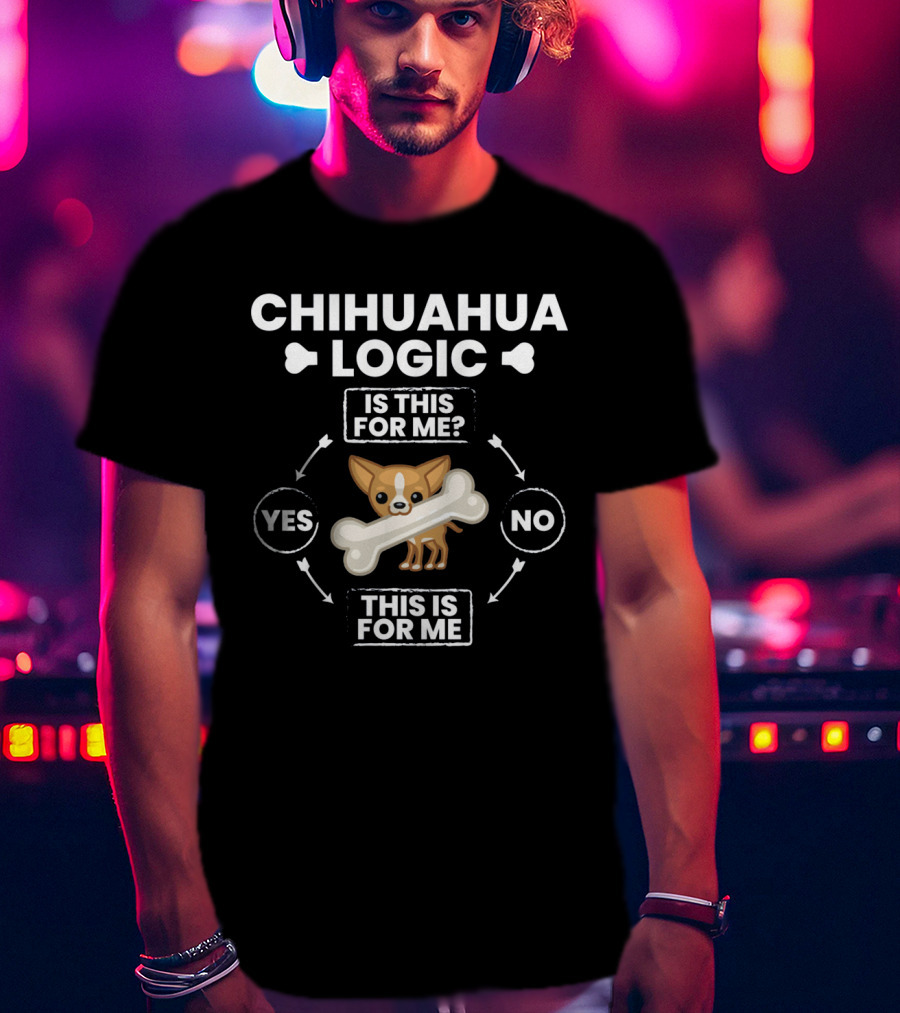 Chihuahua Logic Is This For Me Yes This Is For Me T-Shirt