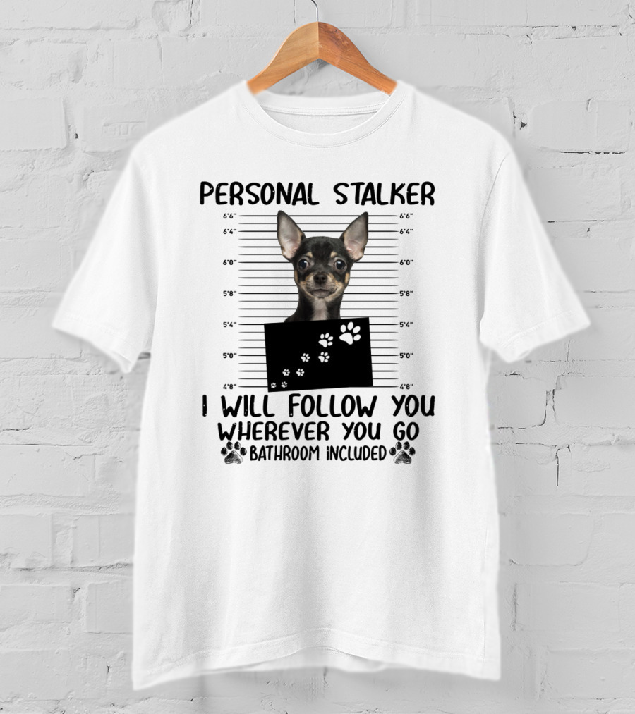 Personal Stalker Chihuahua I Will Follow You Wherever You Go Bathroom Included T-Shirt
