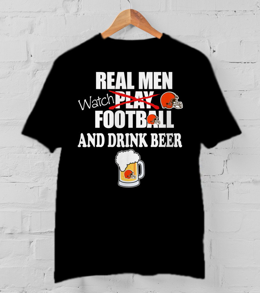 Real Men Watch Cleveland Browns Football And Drink Beer T-Shirt